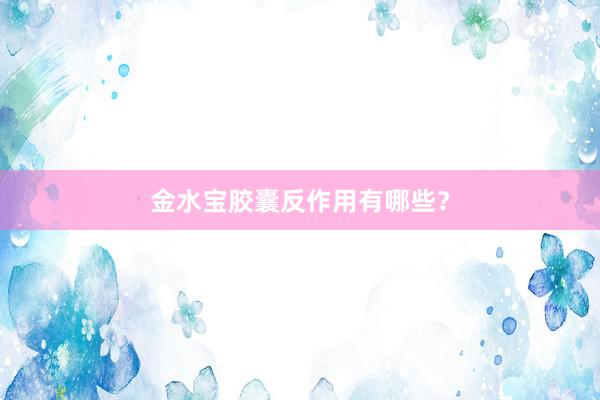 金水宝胶囊反作用有哪些？
