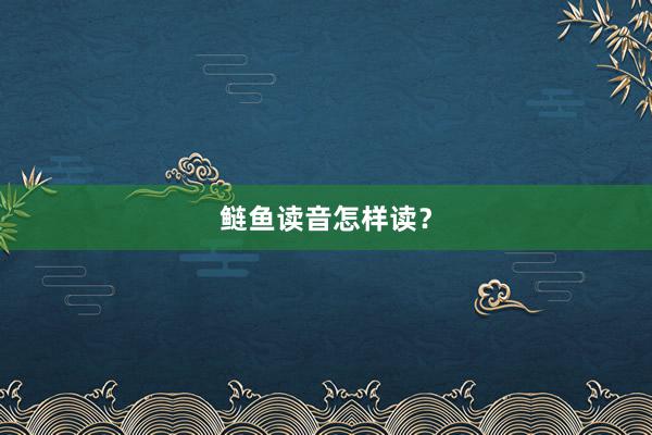 鲢鱼读音怎样读？