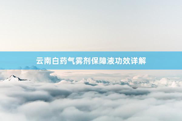 云南白药气雾剂保障液功效详解