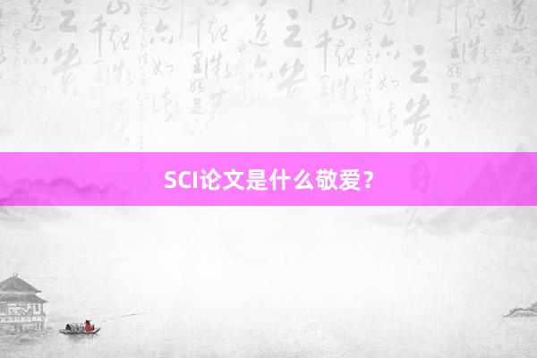 SCI论文是什么敬爱？