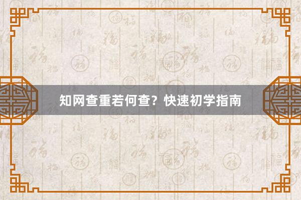 知网查重若何查?快速初学指南